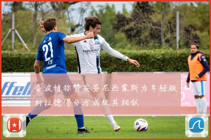 香波特称赞安芬尼西蒙斯为年轻版利拉德得分方式极其相似