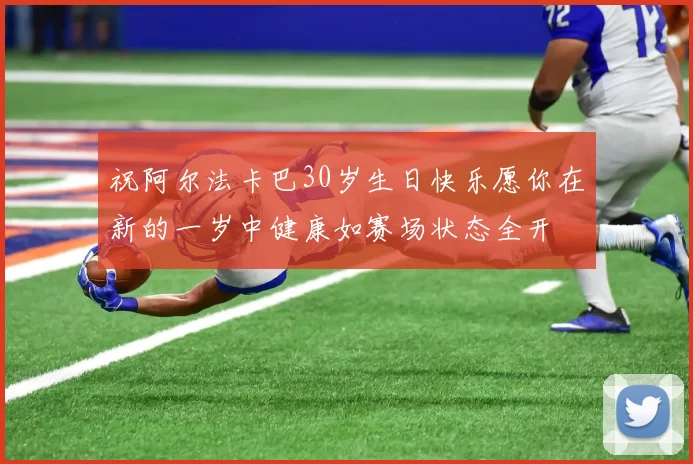 祝阿尔法卡巴30岁生日快乐愿你在新的一岁中健康如赛场状态全开