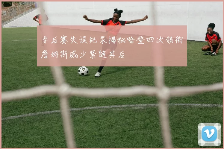 季后赛失误纪录揭秘哈登四次领衔詹姆斯威少紧随其后