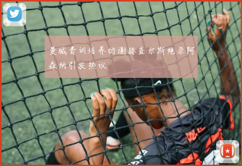 曼城青训培养的谢赫查尔斯绝杀阿森纳引发热议