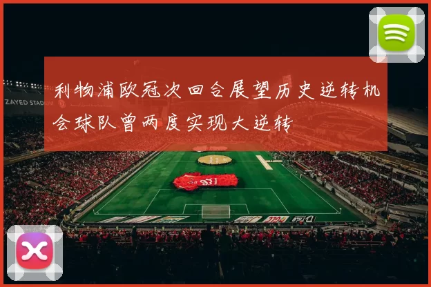 利物浦欧冠次回合展望历史逆转机会球队曾两度实现大逆转