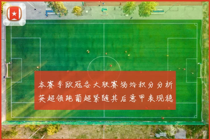 本赛季欧冠各大联赛场均积分分析英超领跑葡超紧随其后意甲表现稳健