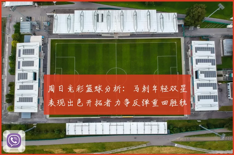 周日竞彩篮球分析：马刺年轻双星表现出色开拓者力争反弹重回胜轨